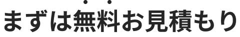 まずは無料お見積もり