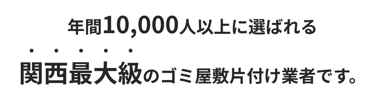 年間10,000人以上に選ばれる関西最大級のゴミ屋敷片付け業者です。